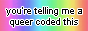 Rectangular icon with a reversed rainbow background that reads 'you're telling me a queer coded this'
